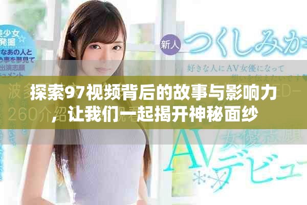 探索97视频背后的故事与影响力，让我们一起揭开神秘面纱
