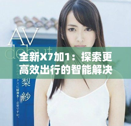 全新X7加1：探索更高效出行的智能解决方案
