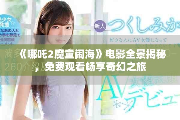 《哪吒2魔童闹海》电影全景揭秘，免费观看畅享奇幻之旅