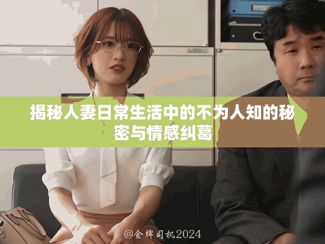 揭秘人妻日常生活中的不为人知的秘密与情感纠葛