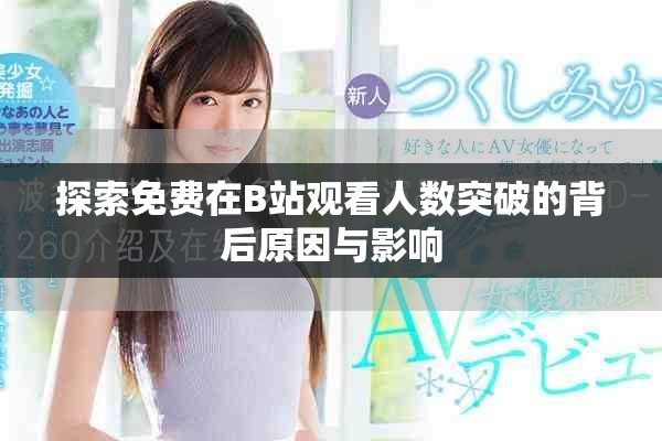 探索免费在B站观看人数突破的背后原因与影响