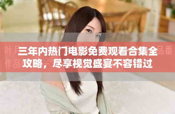 三年内热门电影免费观看合集全攻略，尽享视觉盛宴不容错过