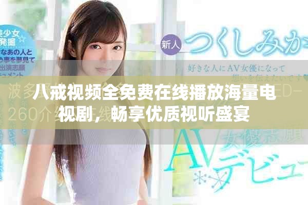 八戒视频全免费在线播放海量电视剧，畅享优质视听盛宴