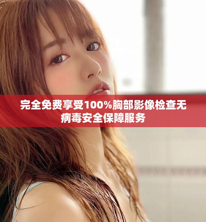 完全免费享受100%胸部影像检查无病毒安全保障服务