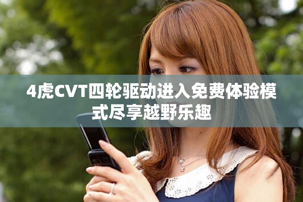 4虎CVT四轮驱动进入免费体验模式尽享越野乐趣