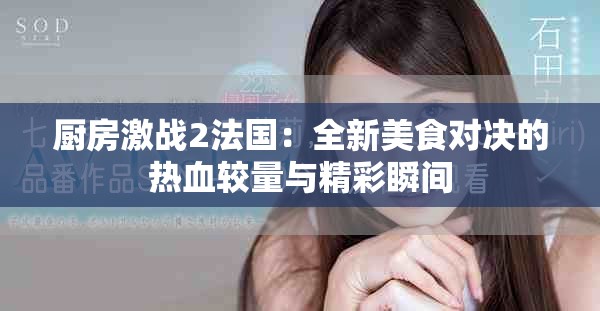 厨房激战2法国：全新美食对决的热血较量与精彩瞬间
