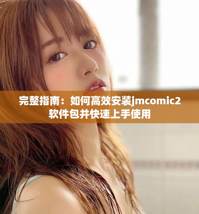 完整指南：如何高效安装jmcomic2软件包并快速上手使用