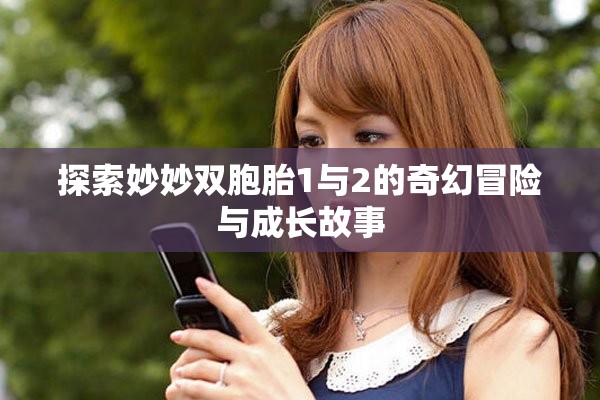 探索妙妙双胞胎1与2的奇幻冒险与成长故事
