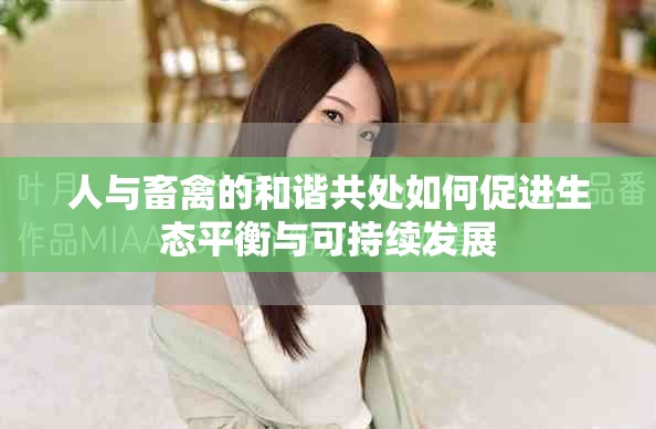 人与畜禽的和谐共处如何促进生态平衡与可持续发展