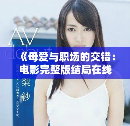 《母爱与职场的交错：电影完整版结局在线观看指南》