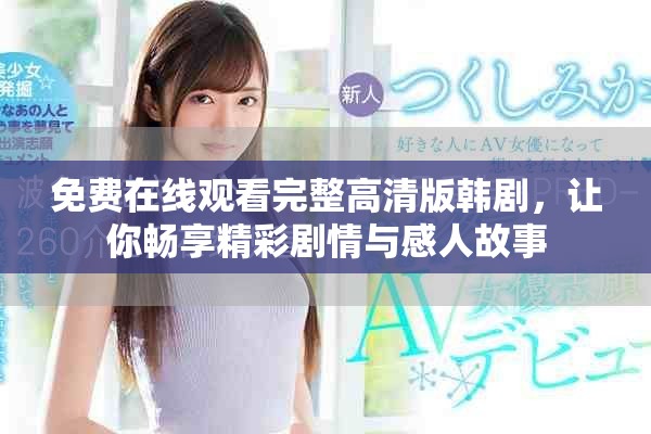 免费在线观看完整高清版韩剧，让你畅享精彩剧情与感人故事