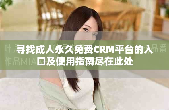 寻找成人永久免费CRM平台的入口及使用指南尽在此处
