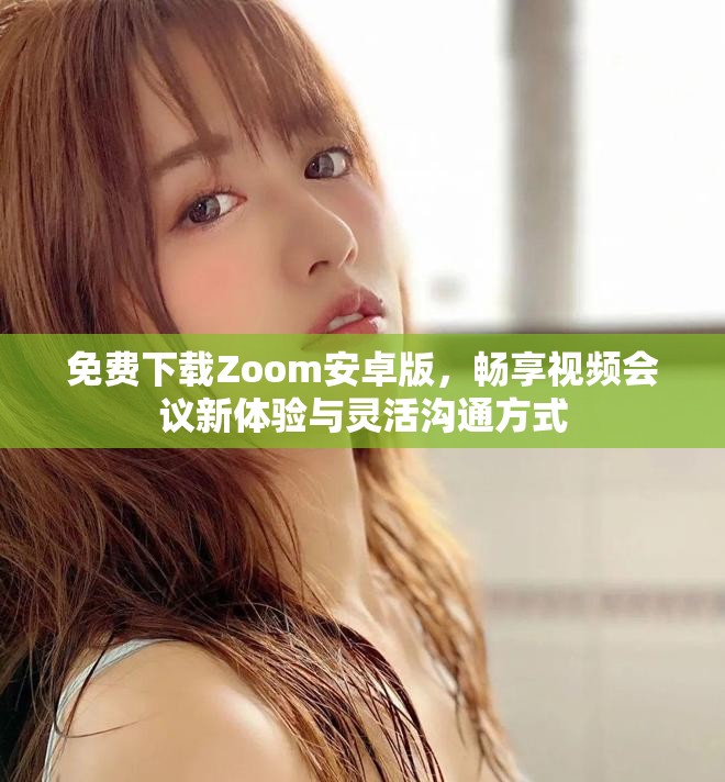免费下载Zoom安卓版，畅享视频会议新体验与灵活沟通方式