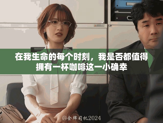 在我生命的每个时刻，我是否都值得拥有一杯咖啡这一小确幸