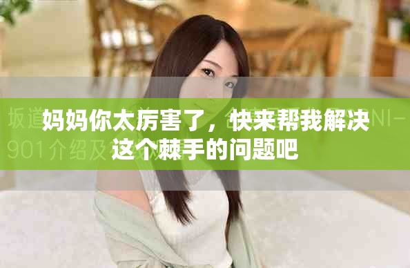 妈妈你太厉害了，快来帮我解决这个棘手的问题吧