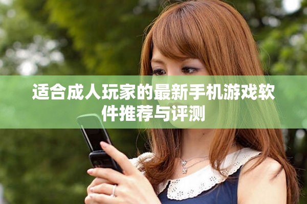 适合成人玩家的最新手机游戏软件推荐与评测
