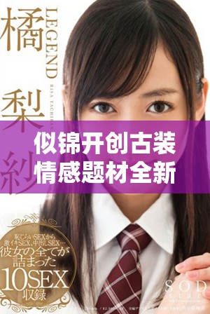 似锦开创古装情感题材全新模式引发热议与期待