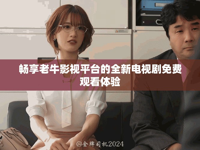 畅享老牛影视平台的全新电视剧免费观看体验
