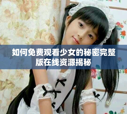 如何免费观看少女的秘密完整版在线资源揭秘