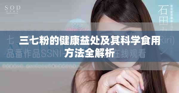 三七粉的健康益处及其科学食用方法全解析