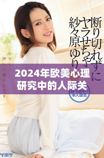 2024年欧美心理研究中的人际关系与动人物解析