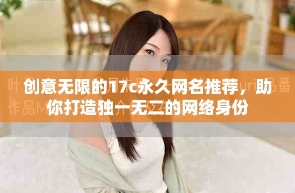 创意无限的17c永久网名推荐，助你打造独一无二的网络身份