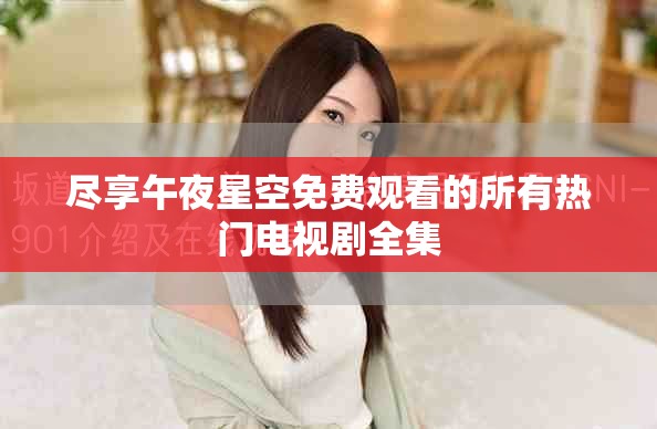 尽享午夜星空免费观看的所有热门电视剧全集