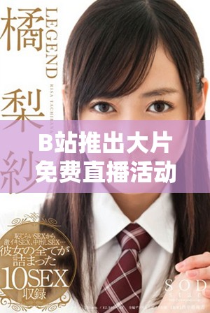 B站推出大片免费直播活动 电影爱好者不可错过