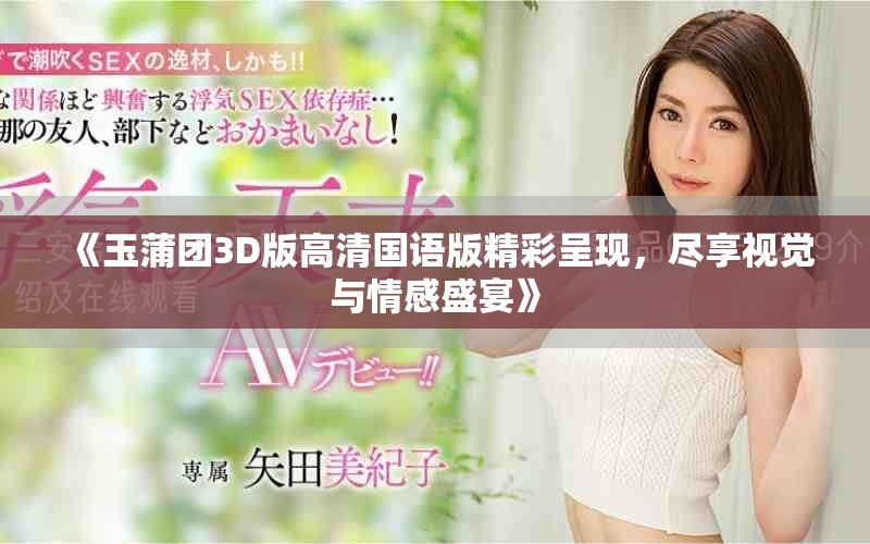 《玉蒲团3D版高清国语版精彩呈现，尽享视觉与情感盛宴》