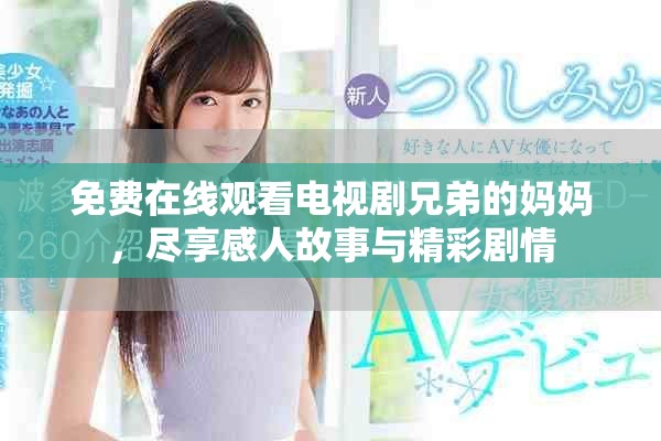 免费在线观看电视剧兄弟的妈妈，尽享感人故事与精彩剧情