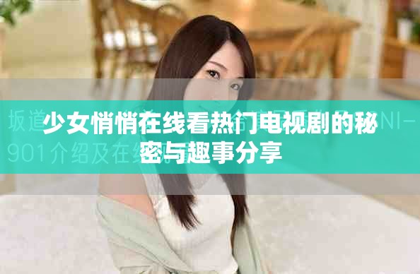 少女悄悄在线看热门电视剧的秘密与趣事分享