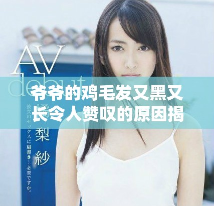 爷爷的鸡毛发又黑又长令人赞叹的原因揭秘