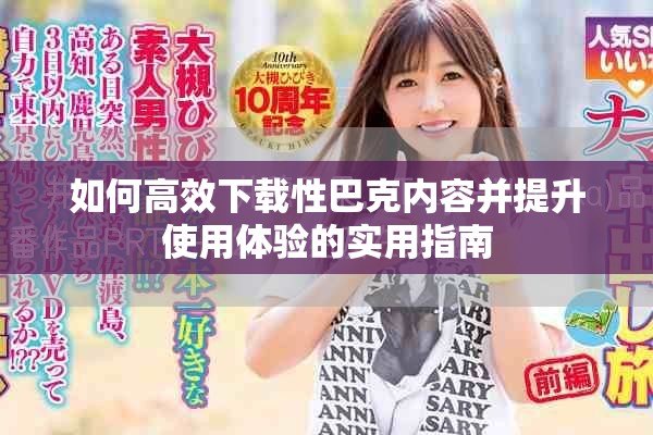 如何高效下载性巴克内容并提升使用体验的实用指南