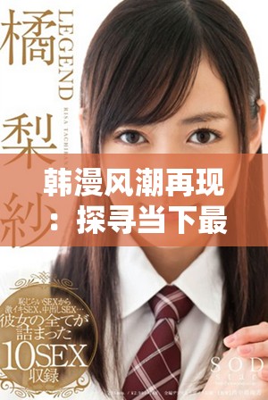 韩漫风潮再现：探寻当下最受欢迎的作品和主题