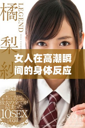 女人在高潮瞬间的身体反应竟然如此强烈，令人惊叹不已