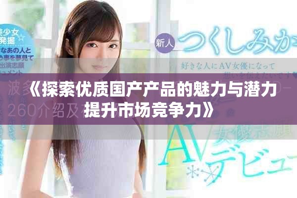 《探索优质国产产品的魅力与潜力提升市场竞争力》