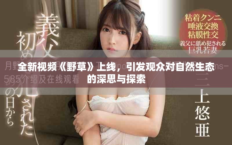 全新视频《野草》上线，引发观众对自然生态的深思与探索