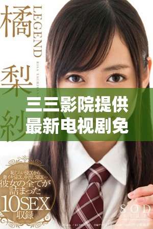 三三影院提供最新电视剧免费观看平台，畅享精彩影视体验