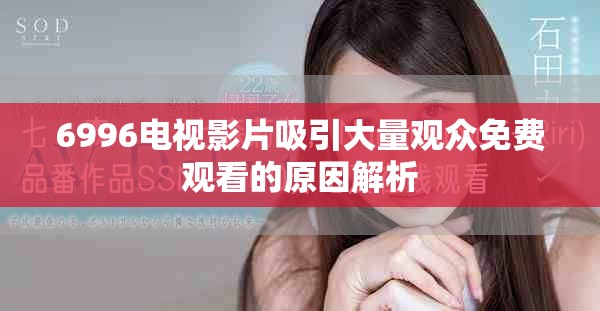 6996电视影片吸引大量观众免费观看的原因解析