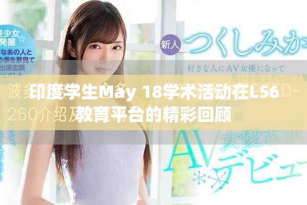 印度学生May 18学术活动在L56教育平台的精彩回顾