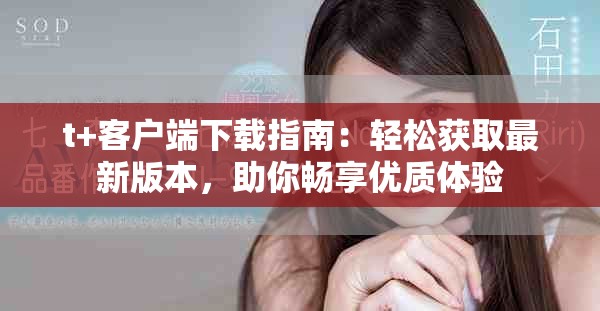 t+客户端下载指南：轻松获取最新版本，助你畅享优质体验