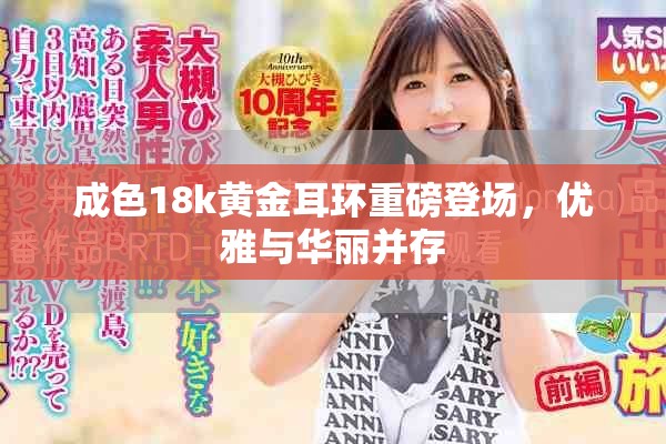 成色18k黄金耳环重磅登场，优雅与华丽并存