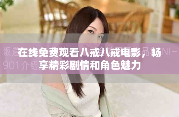 在线免费观看八戒八戒电影，畅享精彩剧情和角色魅力