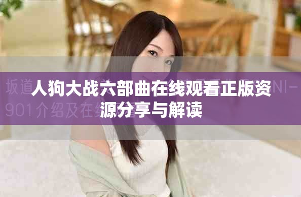 人狗大战六部曲在线观看正版资源分享与解读