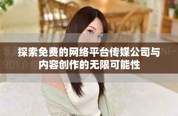 探索免费的网络平台传媒公司与内容创作的无限可能性