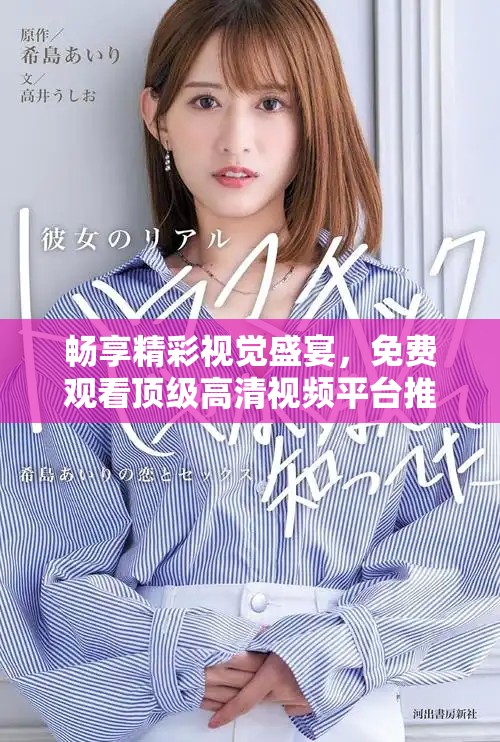 畅享精彩视觉盛宴，免费观看顶级高清视频平台推荐