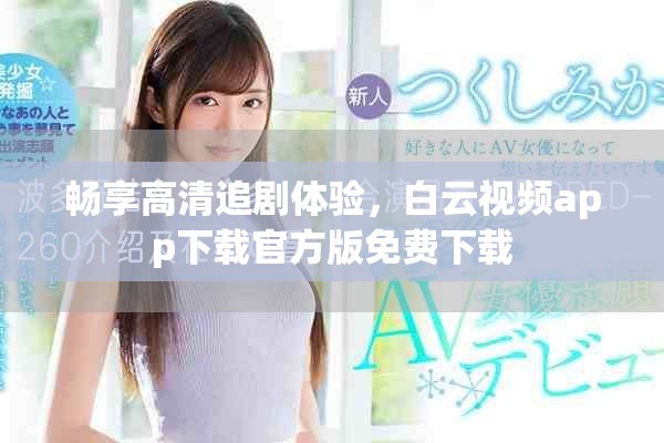 畅享高清追剧体验，白云视频app下载官方版免费下载