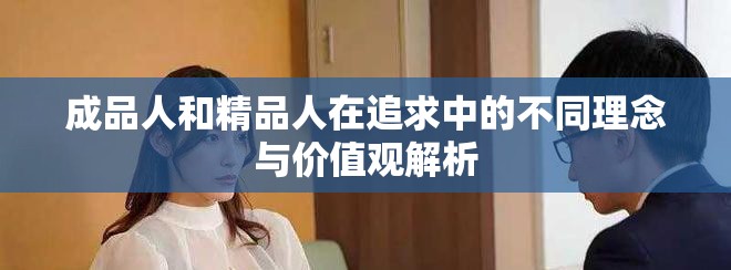 成品人和精品人在追求中的不同理念与价值观解析