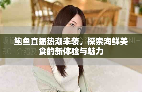 鲍鱼直播热潮来袭，探索海鲜美食的新体验与魅力