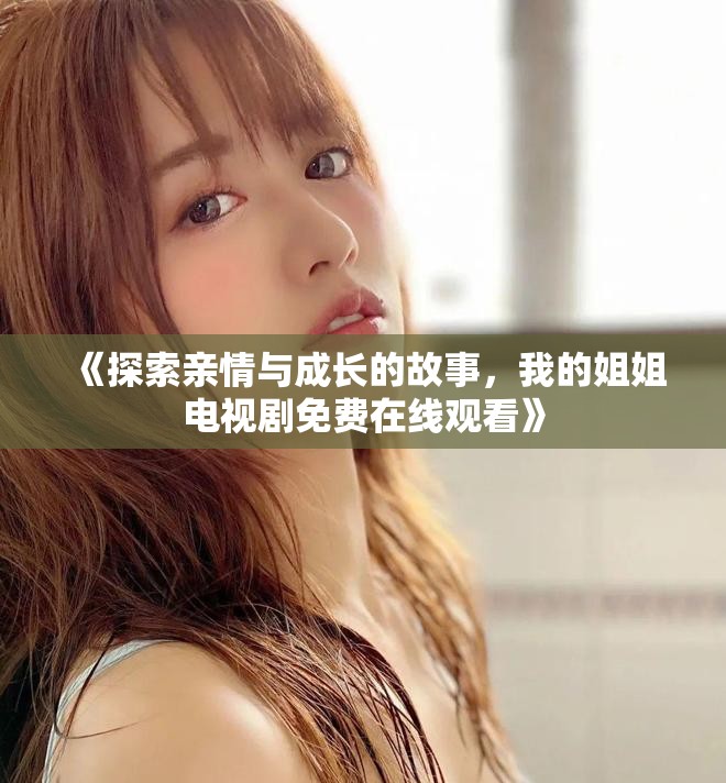 《探索亲情与成长的故事，我的姐姐电视剧免费在线观看》